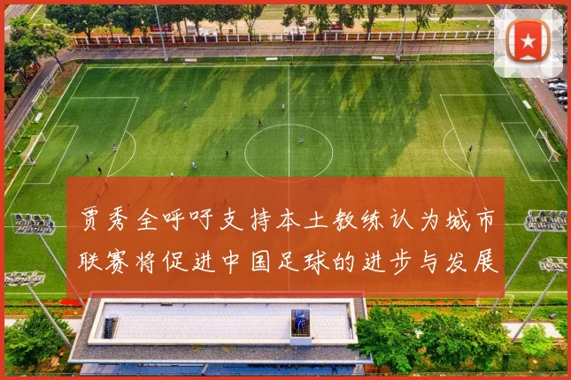 贾秀全呼吁支持本土教练认为城市联赛将促进中国足球的进步与发展