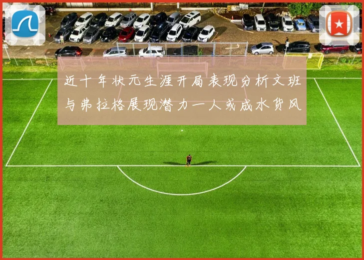 近十年状元生涯开局表现分析文班与弗拉格展现潜力一人或成水货风险