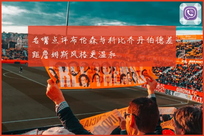 名嘴点评布伦森与科比乔丹伯德差距詹姆斯风格更温和
