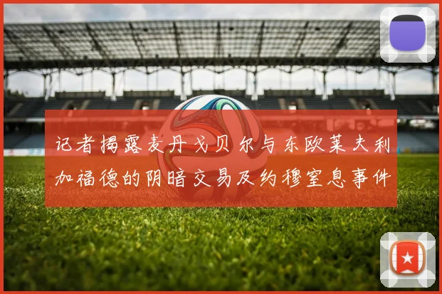 记者揭露麦丹戈贝尔与东欧莱夫利加福德的阴暗交易及约穆窒息事件真相