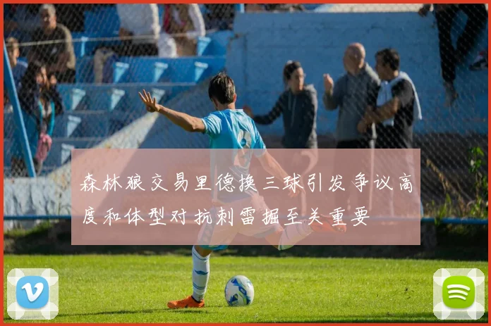 森林狼交易里德换三球引发争议高度和体型对抗刺雷掘至关重要
