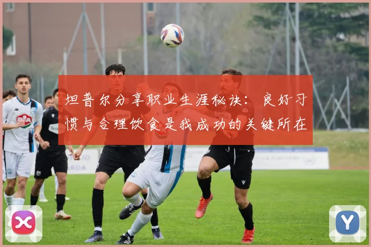 坦普尔分享职业生涯秘诀：良好习惯与合理饮食是我成功的关键所在