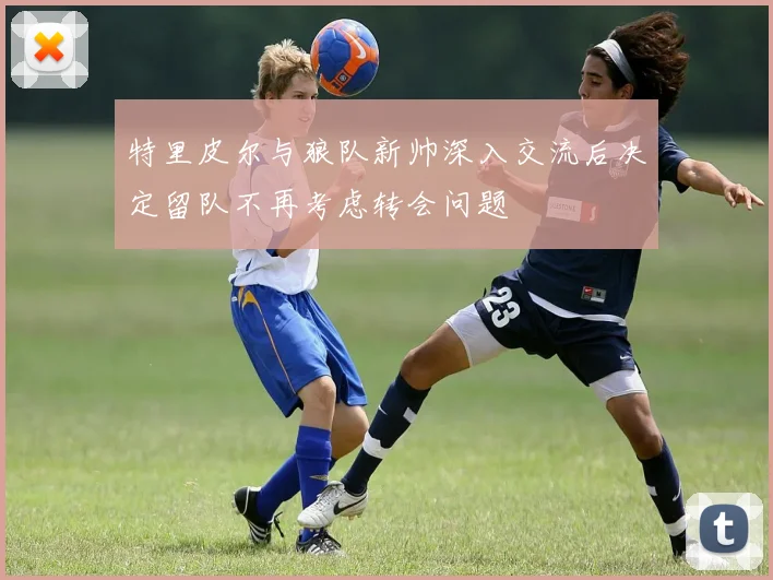 特里皮尔与狼队新帅深入交流后决定留队不再考虑转会问题