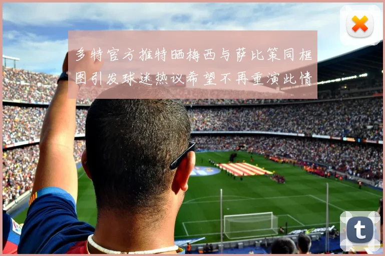 多特官方推特晒梅西与萨比策同框图引发球迷热议希望不再重演此情景
