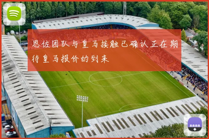 恩佐团队与皇马接触已确认正在期待皇马报价的到来