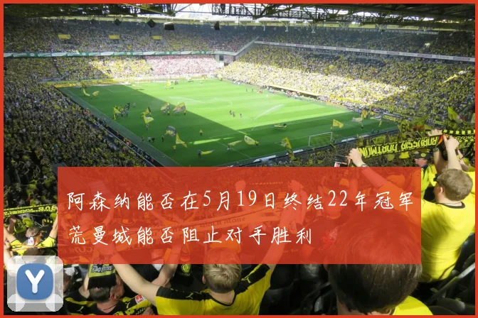 阿森纳能否在5月19日终结22年冠军荒曼城能否阻止对手胜利